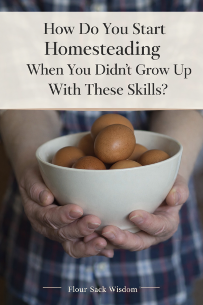 How Do You Start Homesteading When You Didn’t Grow Up With These Skills?